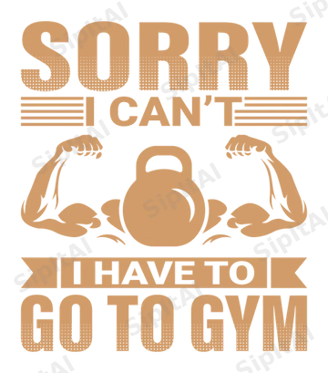 Sorry I Can't, I Have to Go to Gym